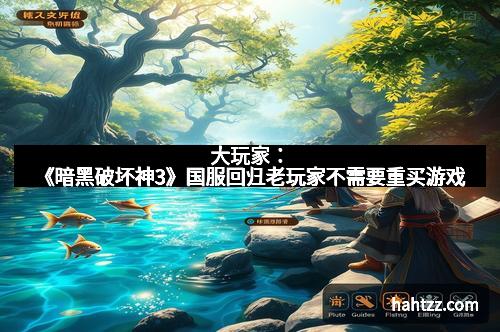 大玩家：《暗黑破坏神3》国服回归老玩家不需要重买游戏